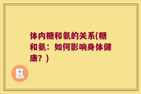 体内糖和氨的关系(糖和氨:如何影响身体健康?) 体内糖和氨的关系(糖和氨:如何影响身体健康?)