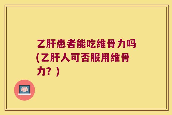 患者能吃维骨力吗(人可否服用维骨力?) 患者能吃维骨力吗(人可否服用维骨力?)