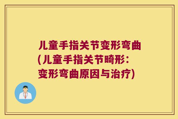 儿童手指关节变形弯曲(儿童手指关节畸形：变形弯曲原因与)