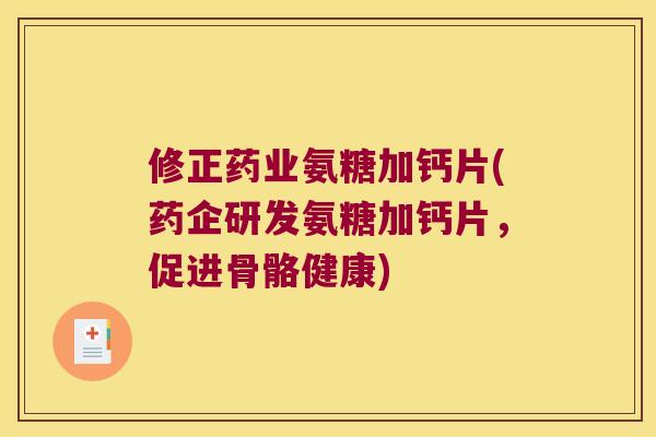 修正药业氨糖加钙片(药企研发氨糖加钙片，促进骨骼健康)