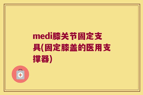 medi膝关节固定支具(固定膝盖的医用支撑器) medi膝关节固定支具(固定膝盖的医用支撑器)