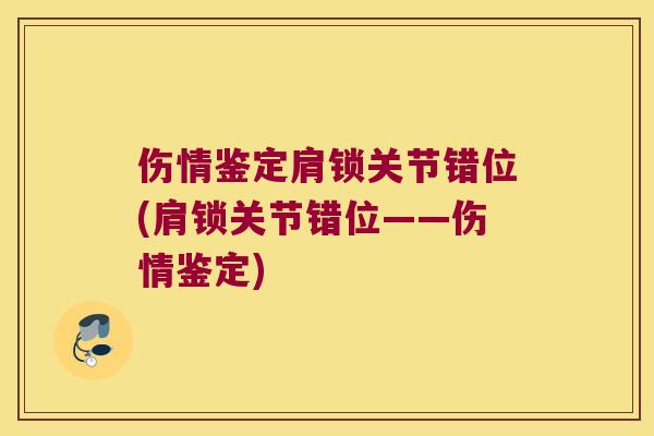 伤情鉴定肩锁关节错位(肩锁关节错位——伤情鉴定)