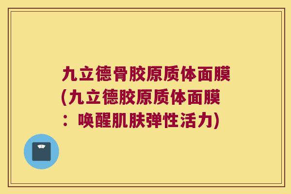 九立德骨胶原质体面膜(九立德胶原质体面膜：唤醒弹性活力)