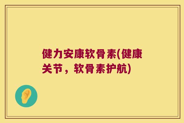 健力安康软骨素(健康关节，软骨素护航)