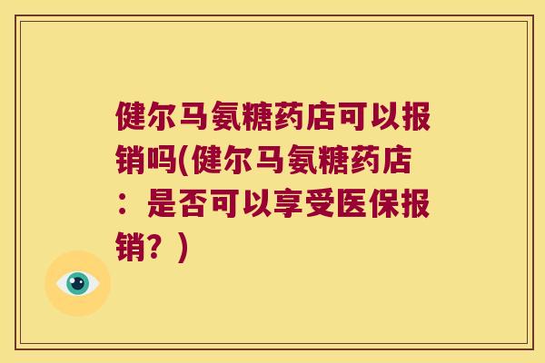 健尔马氨糖药店可以报销吗(健尔马氨糖药店：是否可以享受医保报销？)