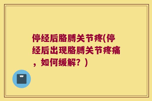 停经后胳膊关节疼(停经后出现胳膊关节，如何缓解？)