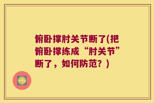 俯卧撑肘关节断了(把俯卧撑练成“肘关节”断了,如何防范?) 俯卧撑肘关节断了(把俯卧撑练成“肘关节”断了,如何防范?)