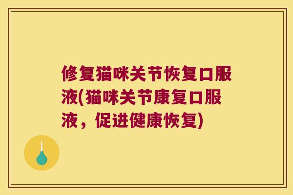 修复猫咪关节恢复口服液(猫咪关节康复口服液,促进健康恢复) 修复猫咪关节恢复口服液(猫咪关节康复口服液,促进健康恢复)