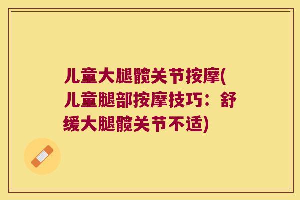 儿童大腿髋关节按摩(儿童腿部按摩技巧：舒缓大腿髋关节不适)