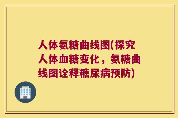 人体氨糖曲线图(探究人体变化，氨糖曲线图诠释)