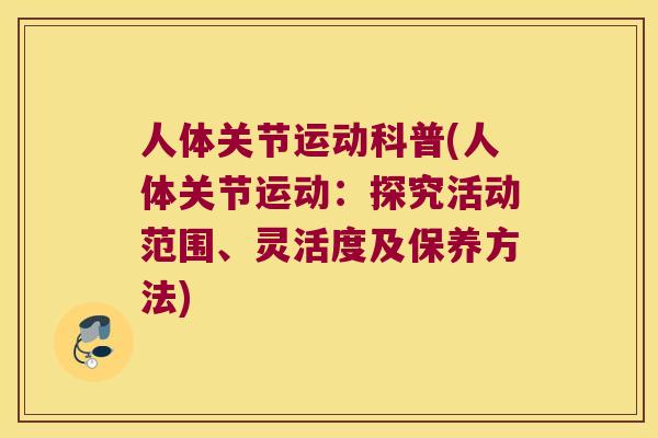 人体关节运动科普(人体关节运动:探究活动范围、灵活度及保养方法) 人体关节运动科普(人体关节运动:探究活动范围、灵活度及保养方法)