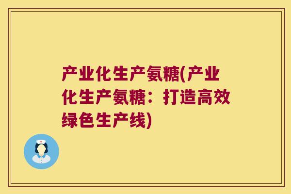 产业化生产氨糖(产业化生产氨糖：打造高效绿色生产线)
