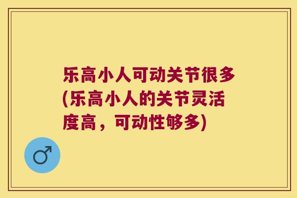 乐高小人可动关节很多(乐高小人的关节灵活度高,可动性够多) 乐高小人可动关节很多(乐高小人的关节灵活度高,可动性够多)