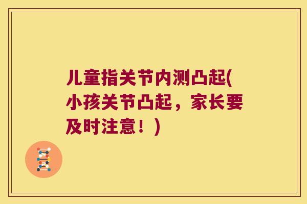 儿童指关节内测凸起(小孩关节凸起，家长要及时注意！)