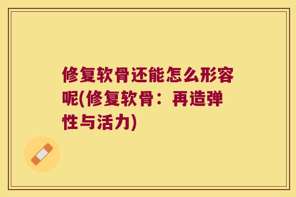 修复软骨还能怎么形容呢(修复软骨：再造弹性与活力)