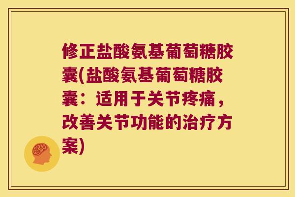 修正盐酸氨基葡萄糖胶囊(盐酸氨基葡萄糖胶囊：适用于关节，改善关节功能的方案)
