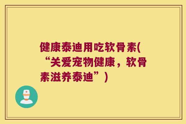 健康泰迪用吃软骨素(“关爱宠物健康，软骨素滋养泰迪”)