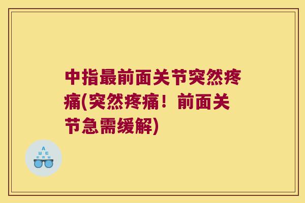 中指前面关节突然(突然！前面关节急需缓解)