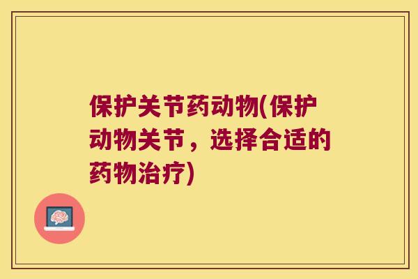 保护关节药动物(保护动物关节，选择合适的)