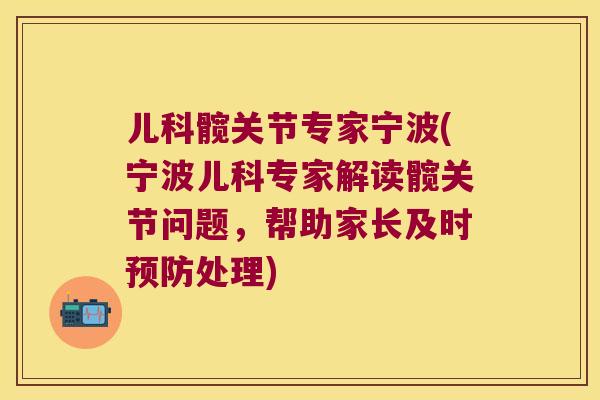 儿科髋关节专家宁波(宁波儿科专家解读髋关节问题，帮助家长及时处理)