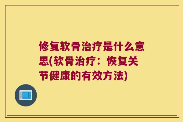 修复软骨是什么意思(软骨：恢复关节健康的有效方法)