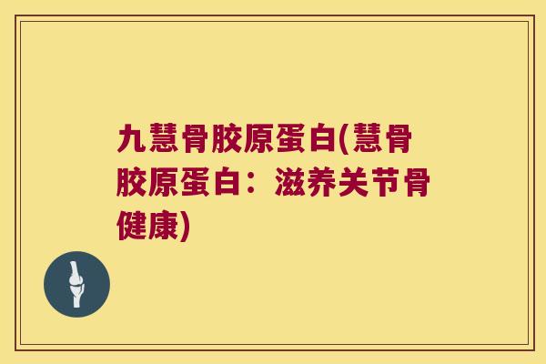 九慧骨胶原蛋白(慧骨胶原蛋白：滋养关节骨健康)
