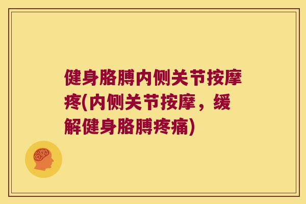 健身胳膊内侧关节按摩疼(内侧关节按摩,缓解健身胳膊) 健身胳膊内侧关节按摩疼(内侧关节按摩,缓解健身胳膊)