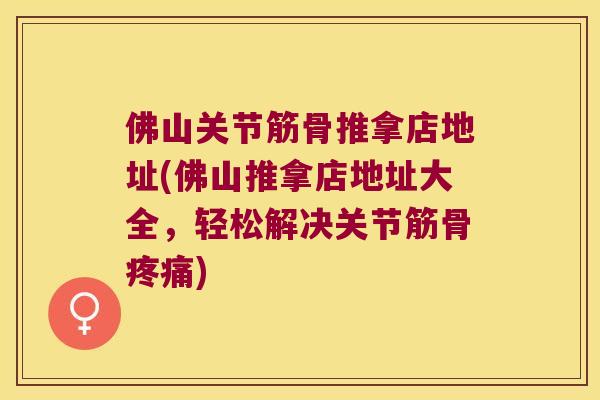佛山关节筋骨推拿店地址(佛山推拿店地址大全，轻松解决关节筋骨)