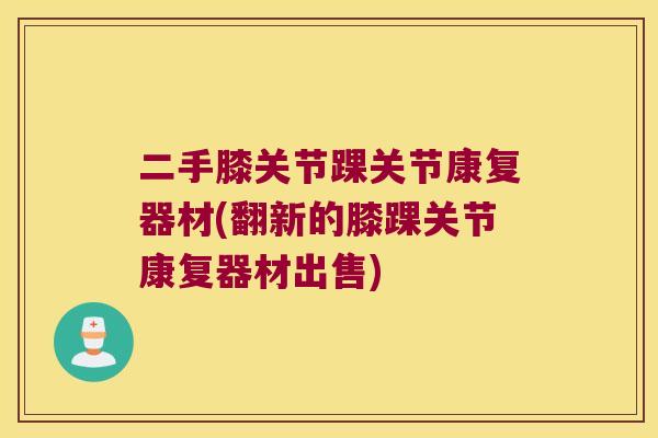 二手膝关节踝关节康复器材(翻新的膝踝关节康复器材出售) 二手膝关节踝关节康复器材(翻新的膝踝关节康复器材出售)