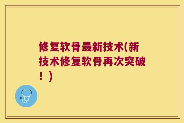 修复软骨新技术(新技术修复软骨再次突破!) 修复软骨新技术(新技术修复软骨再次突破!)