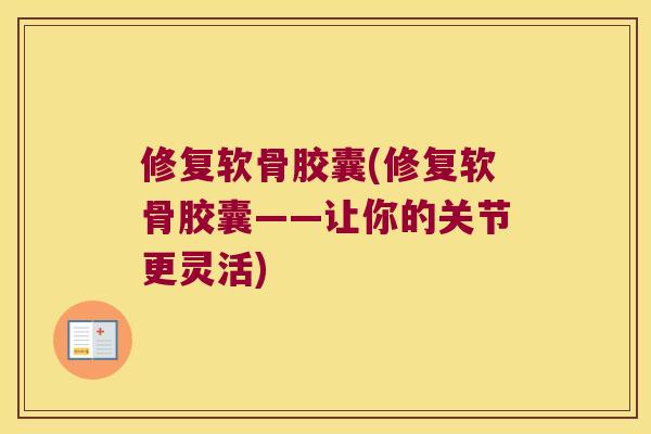 修复软骨胶囊(修复软骨胶囊——让你的关节更灵活) 修复软骨胶囊(修复软骨胶囊——让你的关节更灵活)