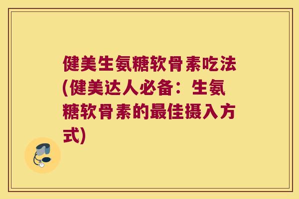健美生氨糖软骨素吃法(健美达人必备:生氨糖软骨素的佳摄入方式) 健美生氨糖软骨素吃法(健美达人必备:生氨糖软骨素的佳摄入方式)