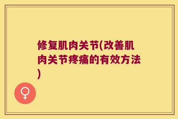 修复肌肉关节(改善肌肉关节的有效方法)