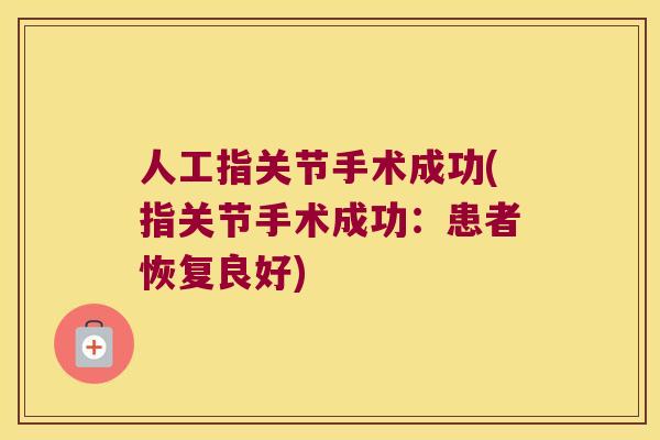 人工指关节手术成功(指关节手术成功:患者恢复良好) 人工指关节手术成功(指关节手术成功:患者恢复良好)
