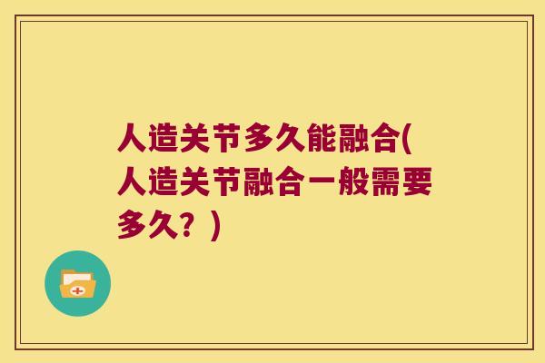 人造关节多久能融合(人造关节融合一般需要多久?) 人造关节多久能融合(人造关节融合一般需要多久?)