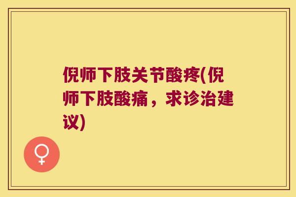 倪师下肢关节酸疼(倪师下肢酸痛，求诊建议)