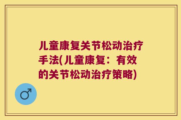 儿童康复关节松动手法(儿童康复：有效的关节松动策略)