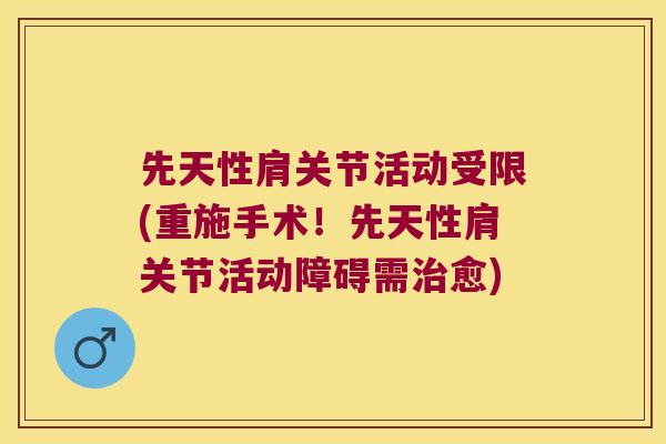 先天性肩关节活动受限(重施手术!先天性肩关节活动障碍需愈) 先天性肩关节活动受限(重施手术!先天性肩关节活动障碍需愈)