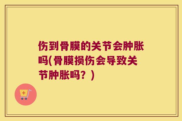 伤到骨膜的关节会吗(骨膜损伤会导致关节吗?) 伤到骨膜的关节会吗(骨膜损伤会导致关节吗?)
