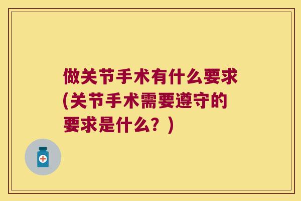 做关节手术有什么要求(关节手术需要遵守的要求是什么？)