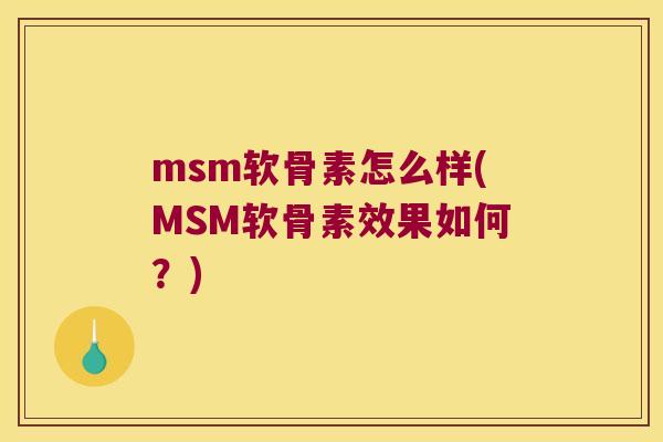 msm软骨素怎么样(MSM软骨素效果如何?) msm软骨素怎么样(MSM软骨素效果如何?)