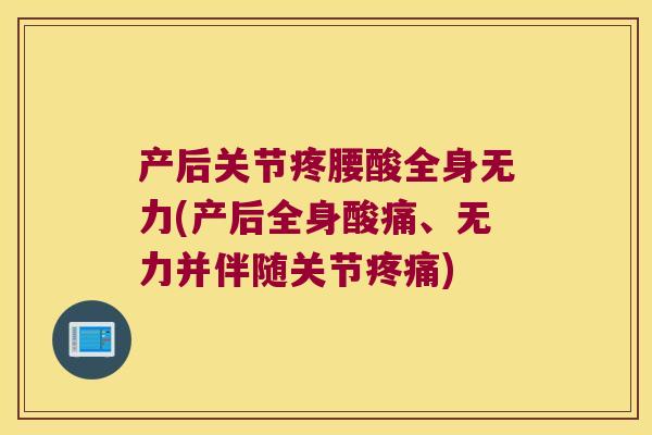 产后关节疼腰酸全身无力(产后全身酸痛、无力并伴随关节)