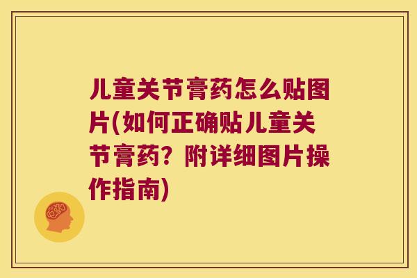 儿童关节膏药怎么贴图片(如何正确贴儿童关节膏药?附详细图片操作指南) 儿童关节膏药怎么贴图片(如何正确贴儿童关节膏药?附详细图片操作指南)
