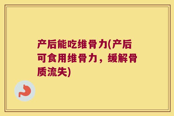 产后能吃维骨力(产后可食用维骨力,缓解骨质流失) 产后能吃维骨力(产后可食用维骨力,缓解骨质流失)