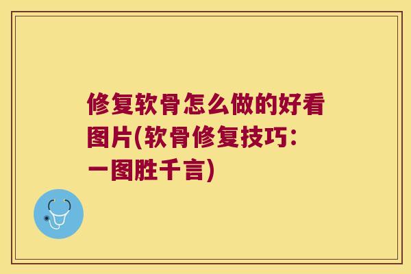 修复软骨怎么做的好看图片(软骨修复技巧：一图胜千言)