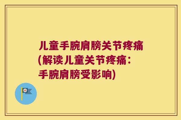 儿童手腕肩膀关节(解读儿童关节:手腕肩膀受影响) 儿童手腕肩膀关节(解读儿童关节:手腕肩膀受影响)