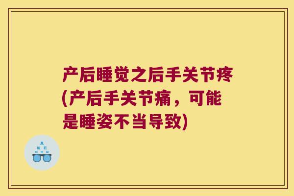 产后睡觉之后手关节疼(产后手关节痛，可能是睡姿不当导致)