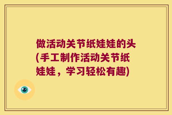 做活动关节纸娃娃的头(手工制作活动关节纸娃娃,学习轻松有趣) 做活动关节纸娃娃的头(手工制作活动关节纸娃娃,学习轻松有趣)
