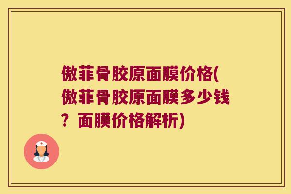 傲菲骨胶原面膜价格(傲菲骨胶原面膜多少钱？面膜价格解析)