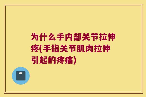 为什么手内部关节拉伸疼(手指关节肌肉拉伸引起的) 为什么手内部关节拉伸疼(手指关节肌肉拉伸引起的)